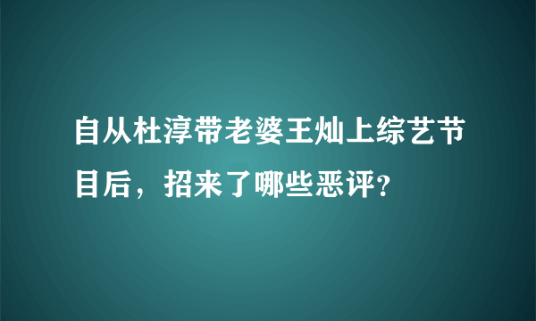 自从杜淳带老婆王灿上综艺节目后，招来了哪些恶评？