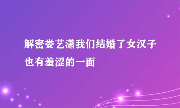 解密娄艺潇我们结婚了女汉子也有羞涩的一面