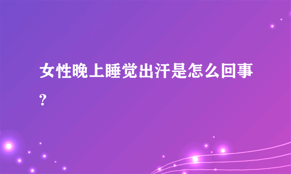 女性晚上睡觉出汗是怎么回事?