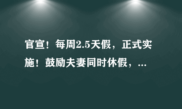 官宣！每周2.5天假，正式实施！鼓励夫妻同时休假，更重磅的是……