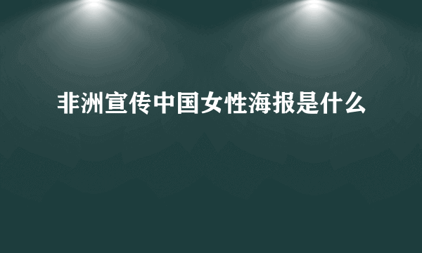 非洲宣传中国女性海报是什么