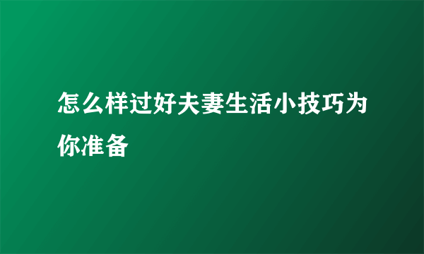 怎么样过好夫妻生活小技巧为你准备