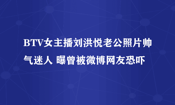 BTV女主播刘洪悦老公照片帅气迷人 曝曾被微博网友恐吓