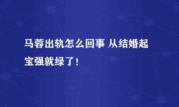 马蓉出轨怎么回事 从结婚起宝强就绿了！