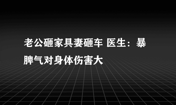 老公砸家具妻砸车 医生：暴脾气对身体伤害大