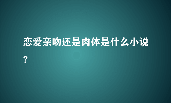 恋爱亲吻还是肉体是什么小说？