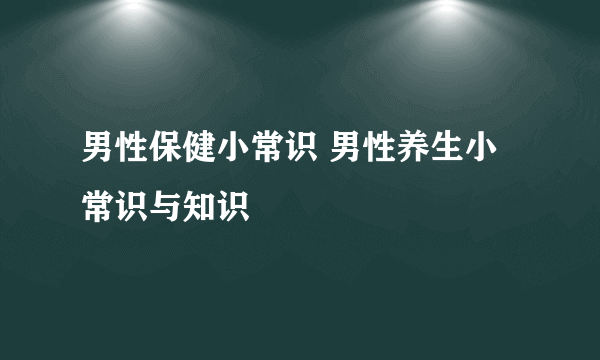 男性保健小常识 男性养生小常识与知识