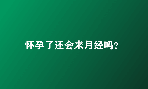 怀孕了还会来月经吗？