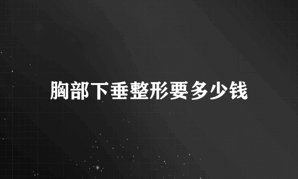 胸部下垂整形要多少钱