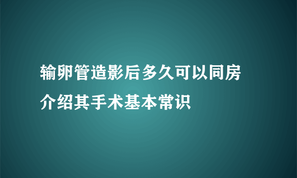 输卵管造影后多久可以同房 介绍其手术基本常识