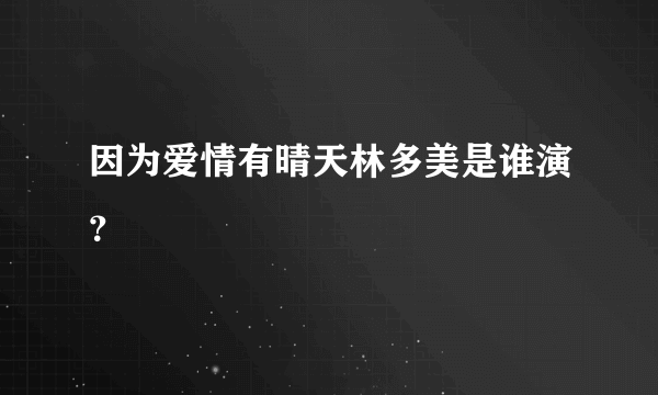 因为爱情有晴天林多美是谁演？