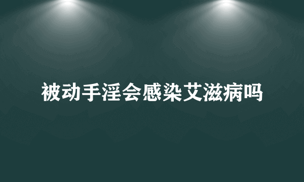 被动手淫会感染艾滋病吗