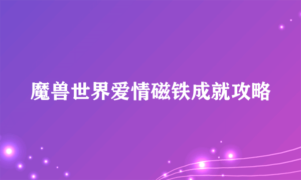 魔兽世界爱情磁铁成就攻略