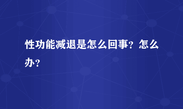 性功能减退是怎么回事？怎么办？