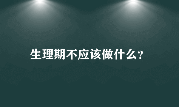 生理期不应该做什么？