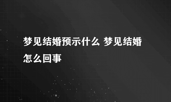 梦见结婚预示什么 梦见结婚怎么回事