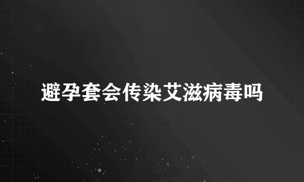 避孕套会传染艾滋病毒吗