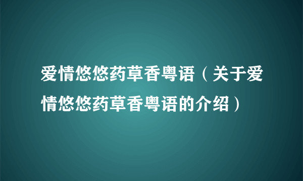 爱情悠悠药草香粤语（关于爱情悠悠药草香粤语的介绍）