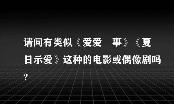 请问有类似《爱爱囧事》《夏日示爱》这种的电影或偶像剧吗?