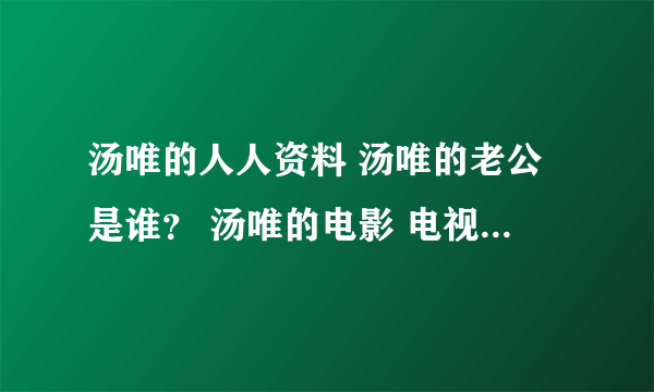 汤唯的人人资料 汤唯的老公是谁？ 汤唯的电影 电视剧？ 汤唯的微博 汤唯英文名 汤唯博客 汤唯的图片