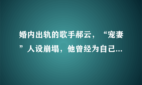 婚内出轨的歌手郝云，“宠妻”人设崩塌，他曾经为自己妻子写过什么歌？