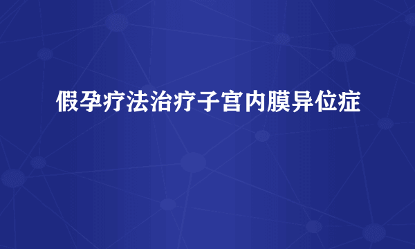 假孕疗法治疗子宫内膜异位症