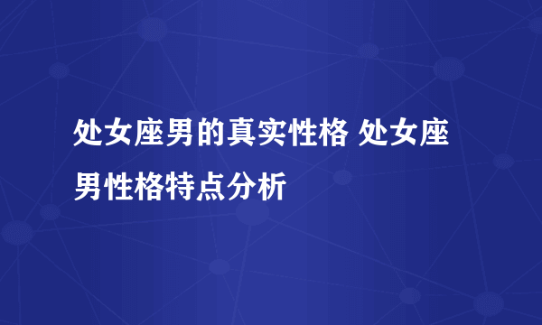 处女座男的真实性格 处女座男性格特点分析