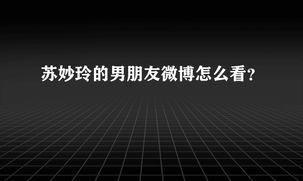 苏妙玲的男朋友微博怎么看？