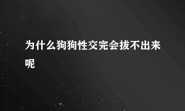 为什么狗狗性交完会拔不出来呢