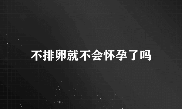 不排卵就不会怀孕了吗