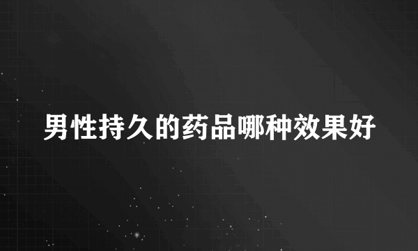 男性持久的药品哪种效果好