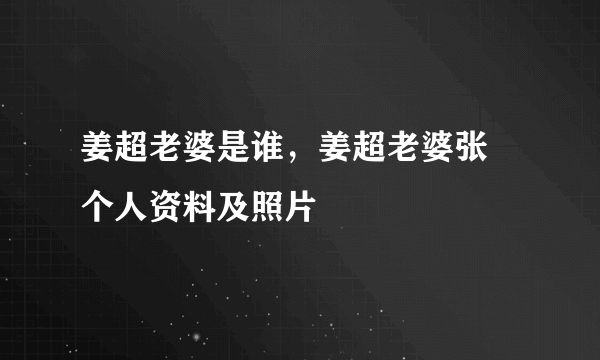 姜超老婆是谁，姜超老婆张蒨个人资料及照片