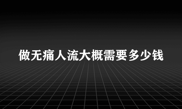 做无痛人流大概需要多少钱