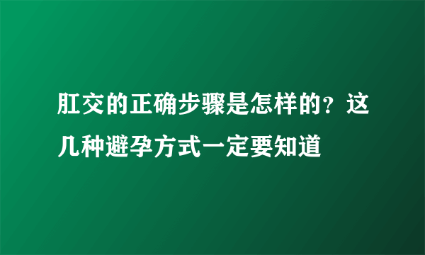 肛交的正确步骤是怎样的？这几种避孕方式一定要知道