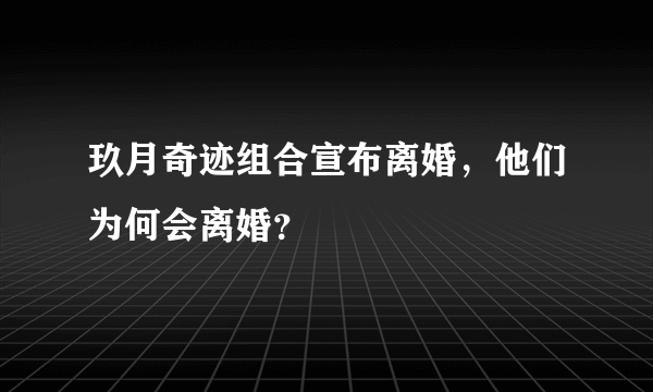 玖月奇迹组合宣布离婚，他们为何会离婚？