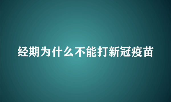 经期为什么不能打新冠疫苗