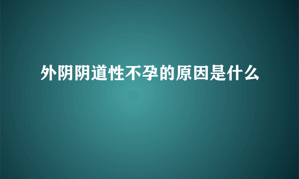 外阴阴道性不孕的原因是什么