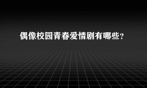 偶像校园青春爱情剧有哪些？