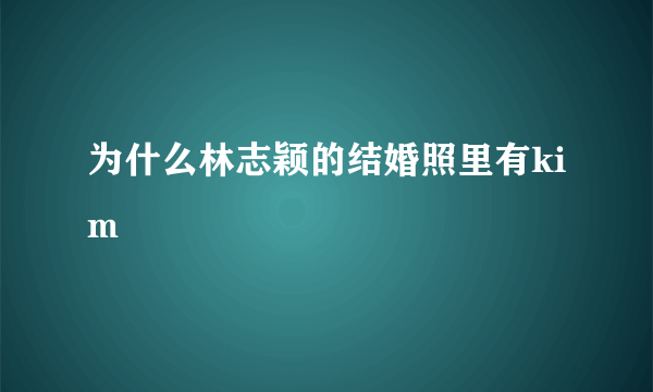 为什么林志颖的结婚照里有kim