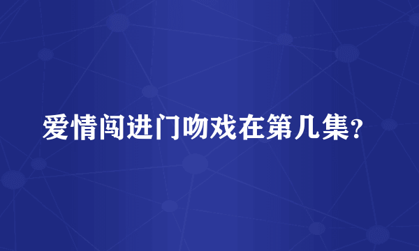 爱情闯进门吻戏在第几集？