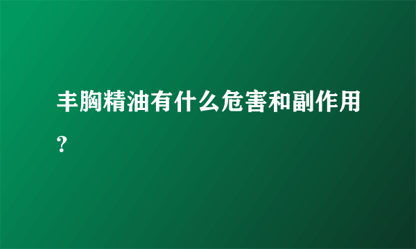 丰胸精油有什么危害和副作用？