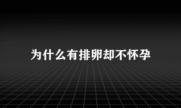 为什么有排卵却不怀孕