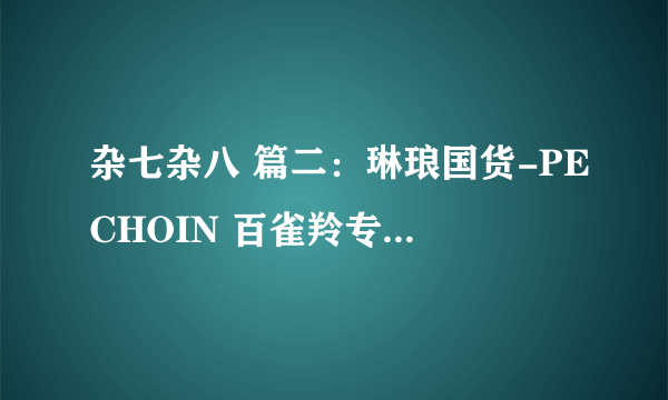 杂七杂八 篇二：琳琅国货-PECHOIN 百雀羚专为东方女性研制开启科技抑肤新时代,百雀羚护肤套装