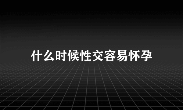 什么时候性交容易怀孕