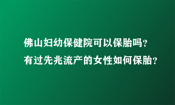 佛山妇幼保健院可以保胎吗？有过先兆流产的女性如何保胎？