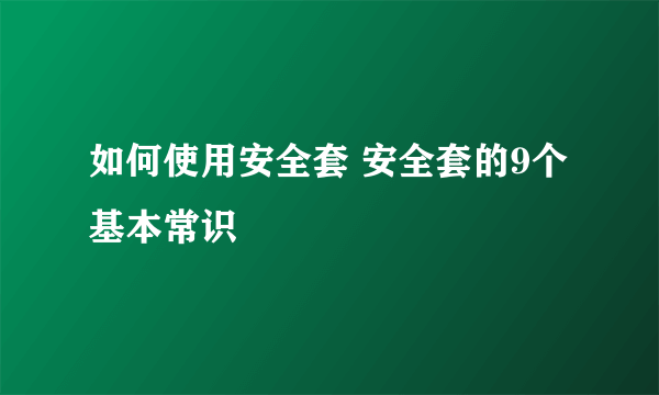 如何使用安全套 安全套的9个基本常识