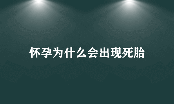 怀孕为什么会出现死胎