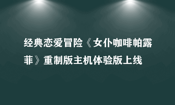 经典恋爱冒险《女仆咖啡帕露菲》重制版主机体验版上线