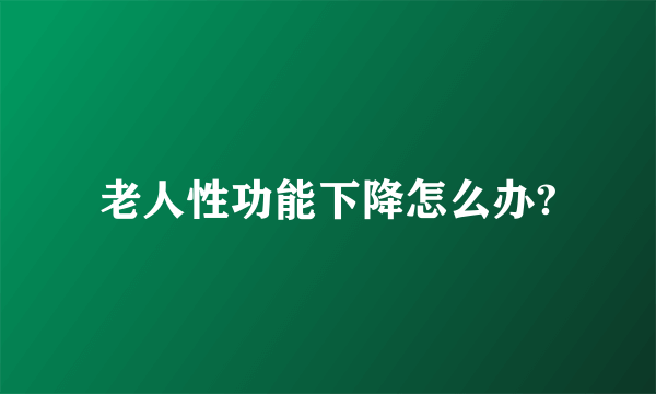 老人性功能下降怎么办?