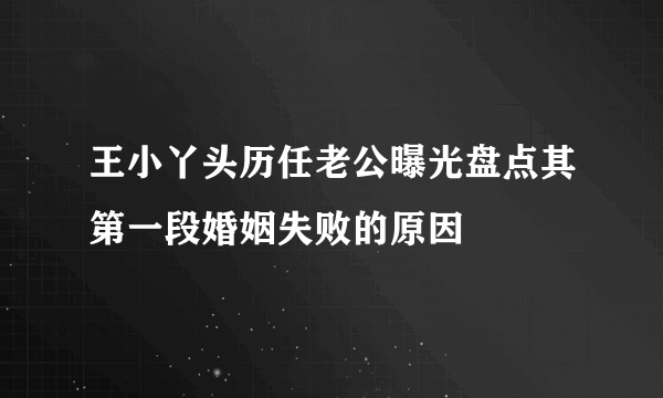 王小丫头历任老公曝光盘点其第一段婚姻失败的原因